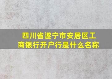 四川省遂宁市安居区工商银行开户行是什么名称