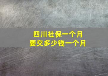 四川社保一个月要交多少钱一个月