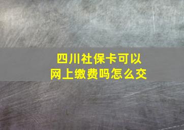 四川社保卡可以网上缴费吗怎么交