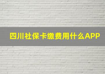 四川社保卡缴费用什么APP