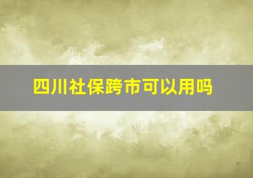 四川社保跨市可以用吗