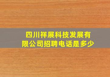 四川祥展科技发展有限公司招聘电话是多少