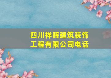 四川祥晖建筑装饰工程有限公司电话