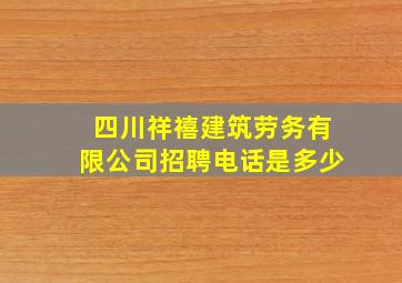 四川祥禧建筑劳务有限公司招聘电话是多少