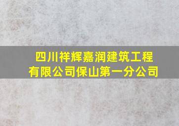 四川祥辉嘉润建筑工程有限公司保山第一分公司