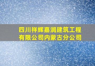 四川祥辉嘉润建筑工程有限公司内蒙古分公司