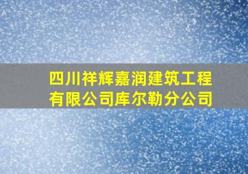 四川祥辉嘉润建筑工程有限公司库尔勒分公司