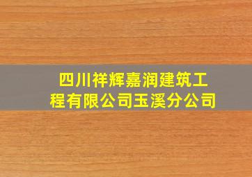 四川祥辉嘉润建筑工程有限公司玉溪分公司