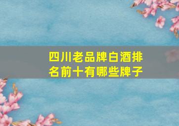 四川老品牌白酒排名前十有哪些牌子