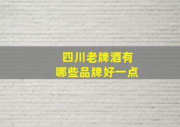 四川老牌酒有哪些品牌好一点