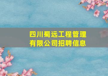 四川蜀远工程管理有限公司招聘信息