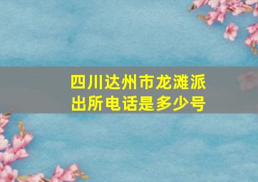 四川达州市龙滩派出所电话是多少号