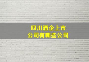 四川酒企上市公司有哪些公司