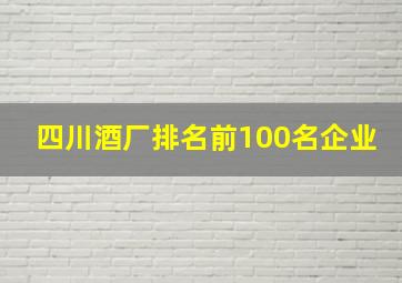 四川酒厂排名前100名企业