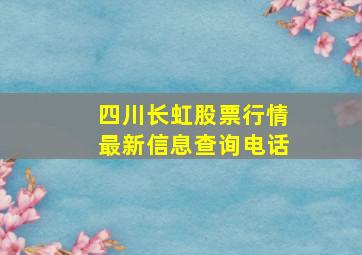 四川长虹股票行情最新信息查询电话