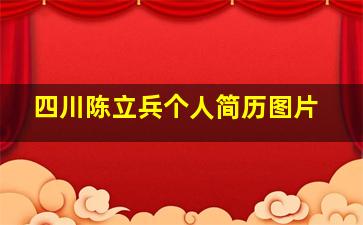 四川陈立兵个人简历图片