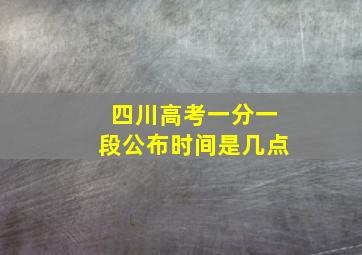 四川高考一分一段公布时间是几点