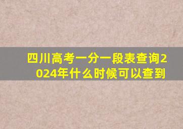 四川高考一分一段表查询2024年什么时候可以查到