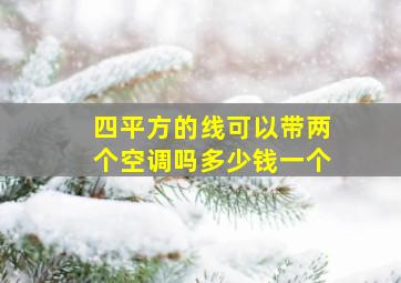 四平方的线可以带两个空调吗多少钱一个