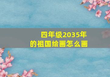 四年级2035年的祖国绘画怎么画