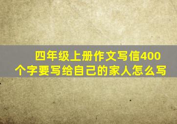 四年级上册作文写信400个字要写给自己的家人怎么写