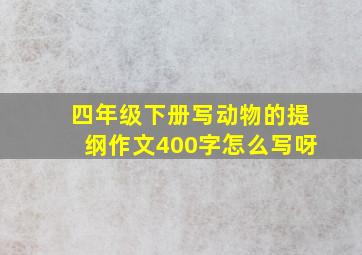 四年级下册写动物的提纲作文400字怎么写呀