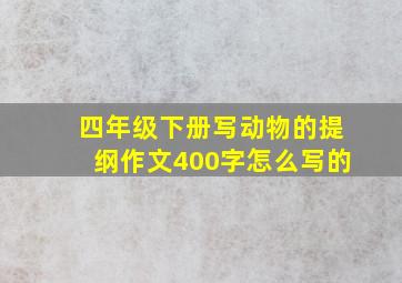 四年级下册写动物的提纲作文400字怎么写的