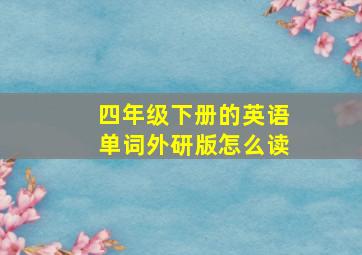 四年级下册的英语单词外研版怎么读