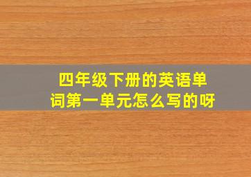 四年级下册的英语单词第一单元怎么写的呀