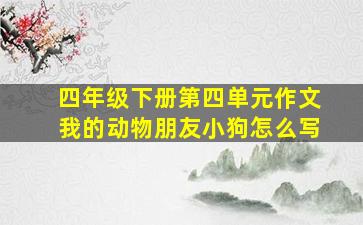 四年级下册第四单元作文我的动物朋友小狗怎么写