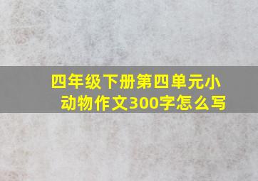 四年级下册第四单元小动物作文300字怎么写