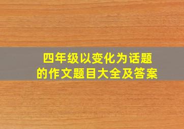 四年级以变化为话题的作文题目大全及答案