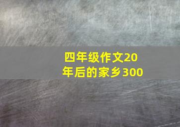 四年级作文20年后的家乡300