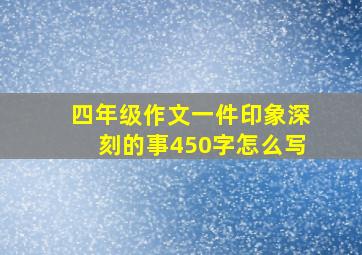 四年级作文一件印象深刻的事450字怎么写