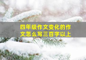 四年级作文变化的作文怎么写三百字以上