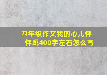 四年级作文我的心儿怦怦跳400字左右怎么写