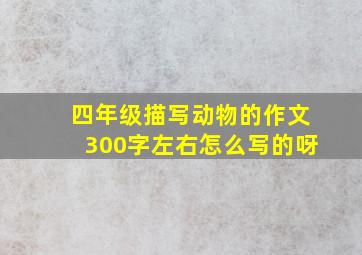 四年级描写动物的作文300字左右怎么写的呀