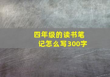 四年级的读书笔记怎么写300字