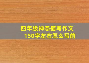 四年级神态描写作文150字左右怎么写的