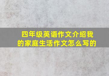 四年级英语作文介绍我的家庭生活作文怎么写的