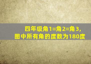 四年级角1=角2=角3,图中所有角的度数为180度