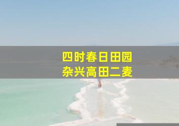 四时春日田园杂兴高田二麦