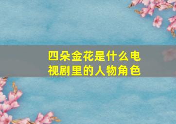 四朵金花是什么电视剧里的人物角色