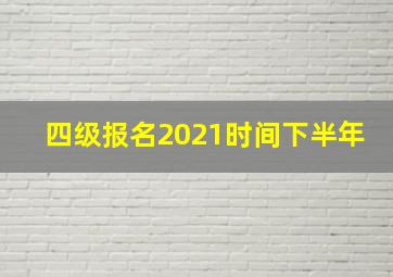 四级报名2021时间下半年