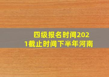 四级报名时间2021截止时间下半年河南