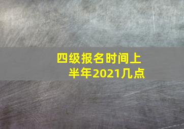 四级报名时间上半年2021几点