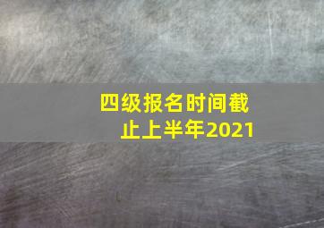 四级报名时间截止上半年2021