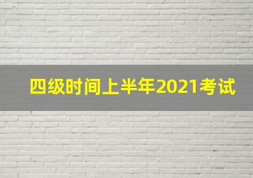 四级时间上半年2021考试