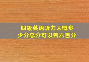 四级英语听力大概多少分总分可以到六百分