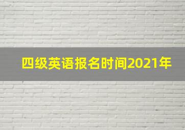 四级英语报名时间2021年